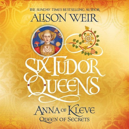 Six Tudor Queens: Anna of Kleve, Queen of Secrets