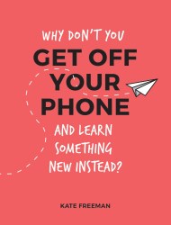 Why Don’t You Get Off Your Phone and Learn Something New Instead?